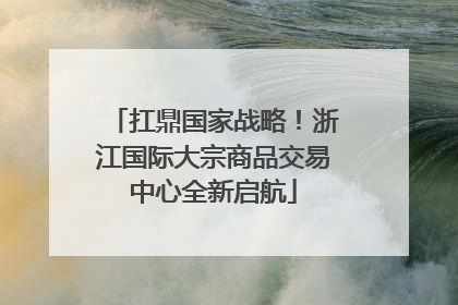 扛鼎国家战略！浙江国际大宗商品交易中心全新启航