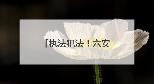 执法犯法！六安市公安局金安分局孙岗派出所原指导员、一级警长刘军被“双开”