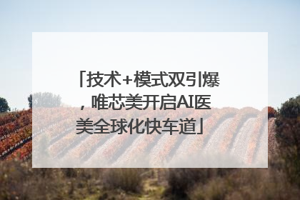 技术+模式双引爆，唯芯美开启AI医美全球化快车道