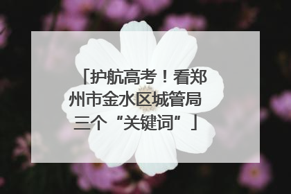 护航高考！看郑州市金水区城管局三个“关键词”