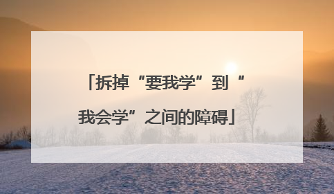 拆掉“要我学”到“我会学”之间的障碍