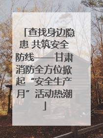 查找身边隐患 共筑安全防线——甘肃消防全方位掀起“安全生产月”活动热潮