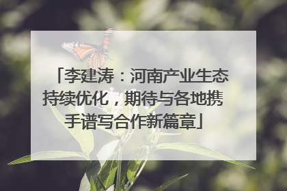 李建涛：河南产业生态持续优化，期待与各地携手谱写合作新篇章