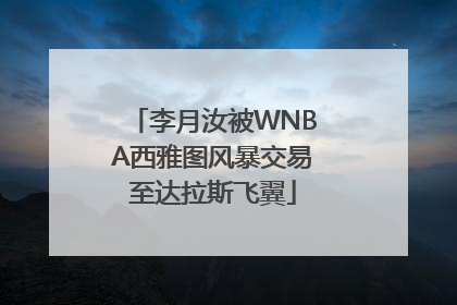 李月汝被WNBA西雅图风暴交易至达拉斯飞翼