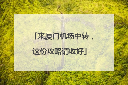 来厦门机场中转，这份攻略请收好