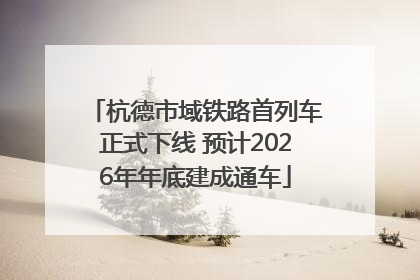 杭德市域铁路首列车正式下线 预计2026年年底建成通车