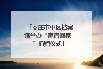 枣庄市中区档案馆举办“家谱回家”捐赠仪式