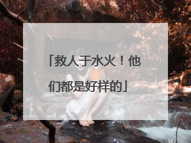救人于水火！他们都是好样的