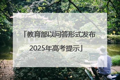 教育部以问答形式发布2025年高考提示
