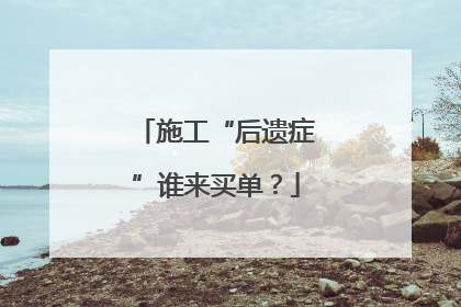 施工“后遗症”谁来买单？