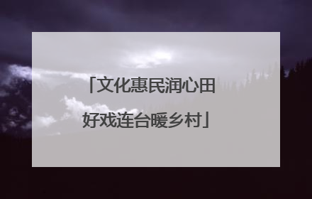 文化惠民润心田 好戏连台暖乡村