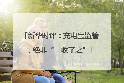 新华时评：充电宝监管，绝非“一收了之”