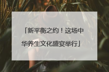 新平衡之约！这场中华养生文化盛宴举行