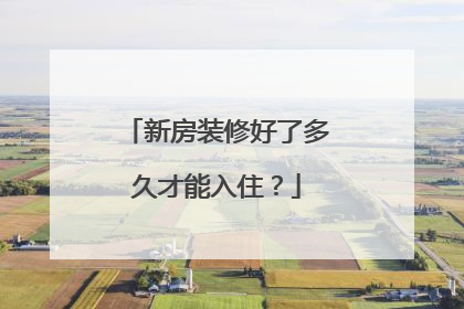 新房装修好了多久才能入住？