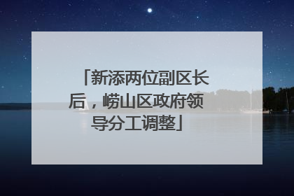 新添两位副区长后，崂山区政府领导分工调整