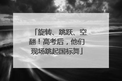 旋转、跳跃、空翻！高考后，他们现场跳起国标舞