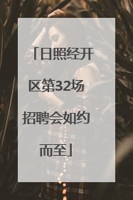 日照经开区第32场招聘会如约而至