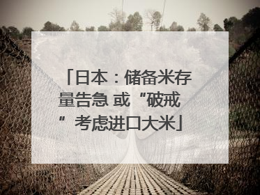 日本：储备米存量告急 或“破戒”考虑进口大米