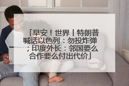 早安！世界丨特朗普喊话以色列：勿投炸弹；印度外长：邻国要么合作要么付出代价