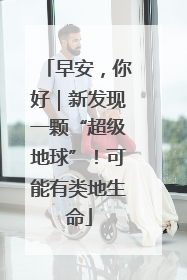 早安，你好｜新发现一颗“超级地球”！可能有类地生命