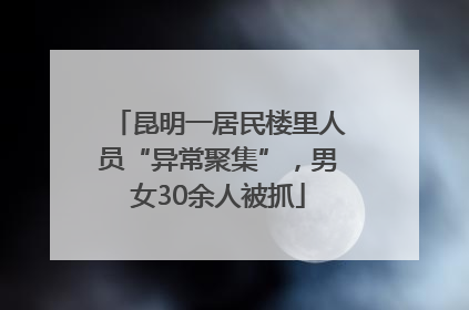 昆明一居民楼里人员“异常聚集”，男女30余人被抓