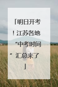明日开考！江苏各地“中考时间”汇总来了