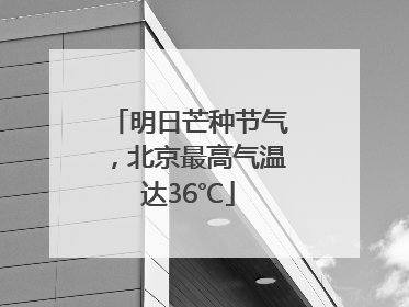 明日芒种节气，北京最高气温达36℃