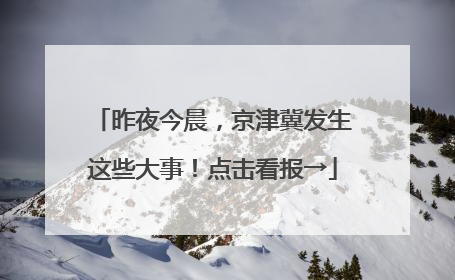 昨夜今晨，京津冀发生这些大事！点击看报→