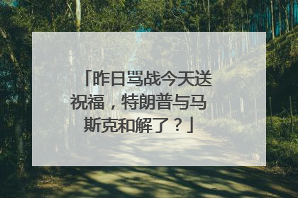昨日骂战今天送祝福，特朗普与马斯克和解了？