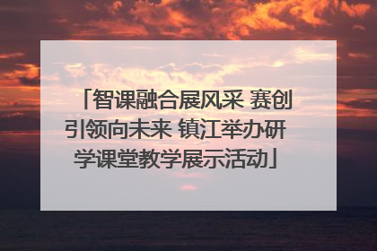 智课融合展风采 赛创引领向未来 镇江举办研学课堂教学展示活动