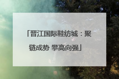 晋江国际鞋纺城：聚链成势 攀高向强