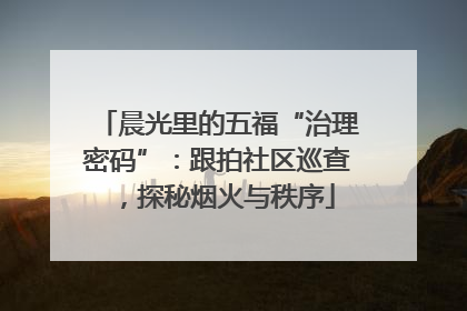 晨光里的五福“治理密码”：跟拍社区巡查，探秘烟火与秩序
