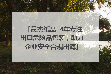 晨杰纸品14年专注出口危险品包装，助力企业安全合规出海