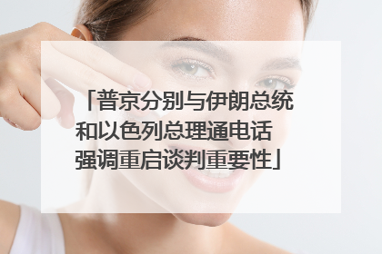 普京分别与伊朗总统和以色列总理通电话 强调重启谈判重要性