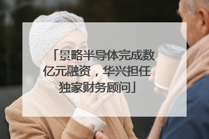 景略半导体完成数亿元融资，华兴担任独家财务顾问