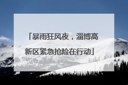 暴雨狂风夜，淄博高新区紧急抢险在行动
