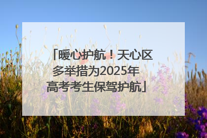 暖心护航！天心区多举措为2025年高考考生保驾护航