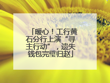 暖心！工行黄石分行上演“寻主行动”，遗失钱包完璧归赵