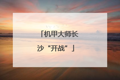 机甲大师长沙“开战”
