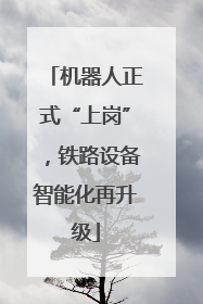 机器人正式“上岗”，铁路设备智能化再升级