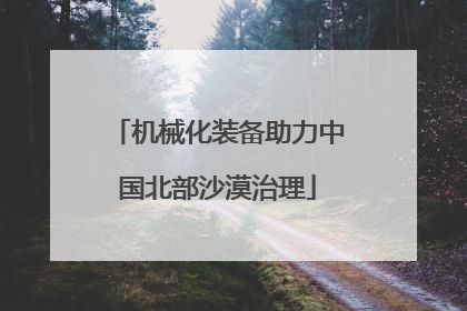 机械化装备助力中国北部沙漠治理