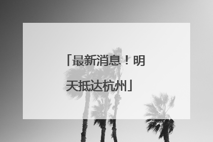 最新消息！明天抵达杭州