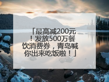 最高减200元！发放500万餐饮消费券，青岛喊你出来吃饭啦！