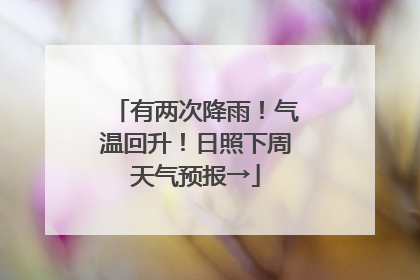 有两次降雨！气温回升！日照下周天气预报→