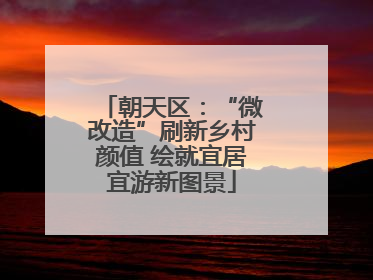 朝天区：“微改造”刷新乡村颜值 绘就宜居宜游新图景