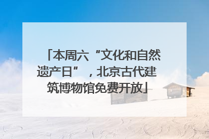 本周六“文化和自然遗产日”，北京古代建筑博物馆免费开放