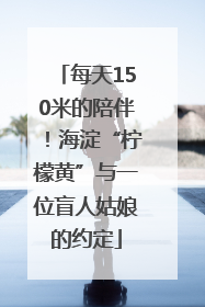 每天150米的陪伴！海淀“柠檬黄”与一位盲人姑娘的约定