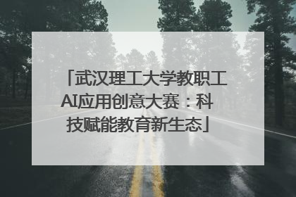 武汉理工大学教职工AI应用创意大赛：科技赋能教育新生态