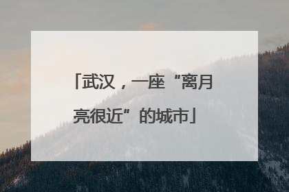 武汉，一座“离月亮很近”的城市