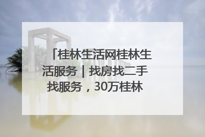 桂林生活网桂林生活服务｜找房找二手找服务，30万桂林人都在用！